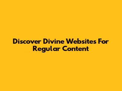 Discover Divine Websites For Regular Content