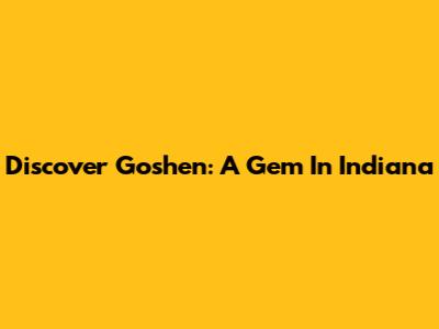 Discover Goshen: A Gem In Indiana