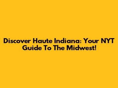 Discover Haute Indiana: Your NYT Guide To The Midwest!