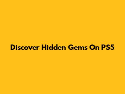 Discover Hidden Gems On PS5