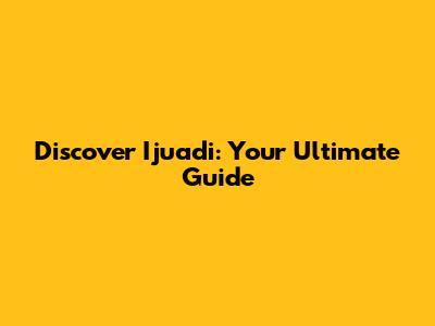 Discover Ijuadi: Your Ultimate Guide