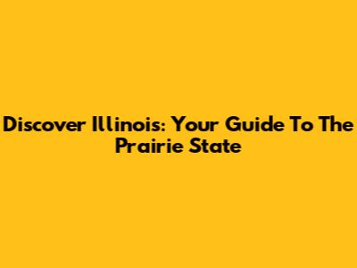 Discover Illinois: Your Guide To The Prairie State