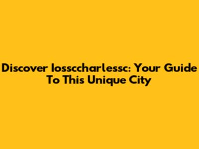 Discover Iossccharlessc: Your Guide To This Unique City