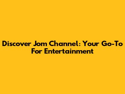 Discover Jom Channel: Your Go-To For Entertainment
