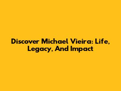 Discover Michael Vieira: Life, Legacy, And Impact