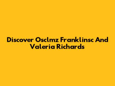 Discover Osclmz Franklinsc And Valeria Richards