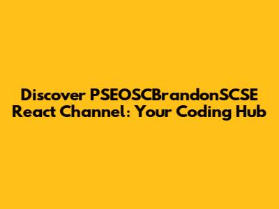 Discover PSEOSCBrandonSCSE React Channel: Your Coding Hub