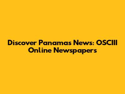 Discover Panama's News: OSCIII Online Newspapers