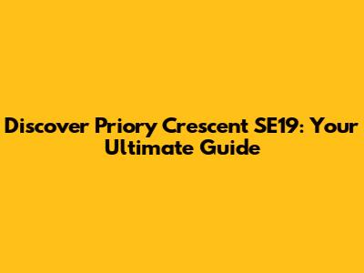 Discover Priory Crescent SE19: Your Ultimate Guide
