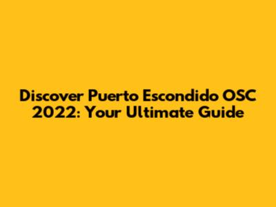 Discover Puerto Escondido OSC 2022: Your Ultimate Guide