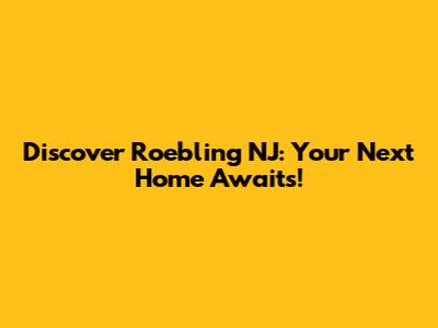 Discover Roebling NJ: Your Next Home Awaits!
