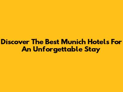 Discover The Best Munich Hotels For An Unforgettable Stay