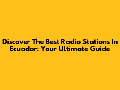 Discover The Best Radio Stations In Ecuador: Your Ultimate Guide
