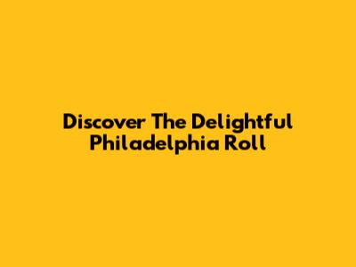 Discover The Delightful Philadelphia Roll