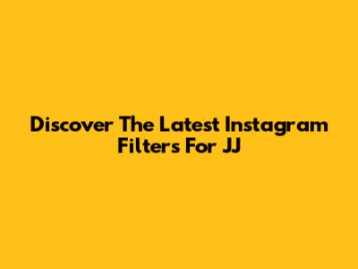 Discover The Latest Instagram Filters For JJ
