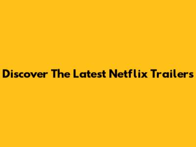 Discover The Latest Netflix Trailers