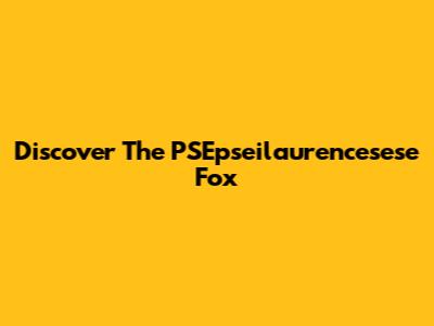 Discover The PSEpseilaurencesese Fox