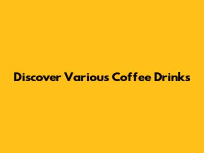 Discover Various Coffee Drinks