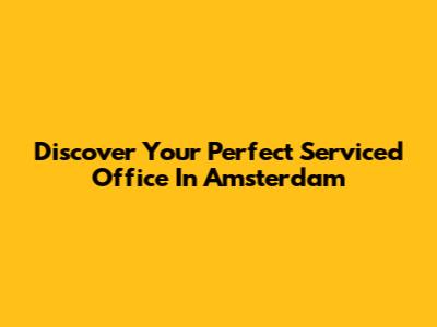 Discover Your Perfect Serviced Office In Amsterdam