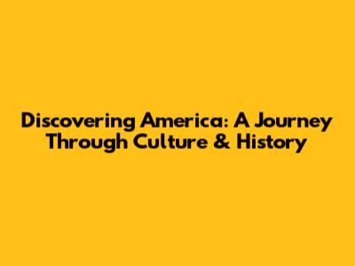 Discovering America: A Journey Through Culture & History