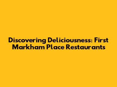Discovering Deliciousness: First Markham Place Restaurants