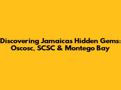 Discovering Jamaica's Hidden Gems: Oscosc, SCSC & Montego Bay