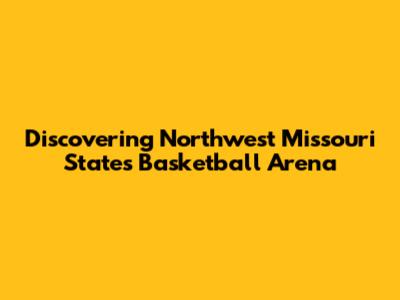 Discovering Northwest Missouri State's Basketball Arena