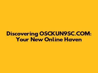 Discovering OSCKUN9SC.COM: Your New Online Haven