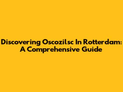 Discovering Oscozilsc In Rotterdam: A Comprehensive Guide