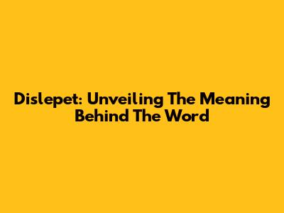 Dislepet: Unveiling The Meaning Behind The Word