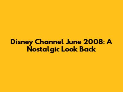 Disney Channel June 2008: A Nostalgic Look Back
