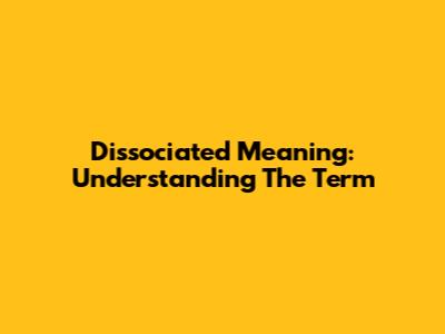 Dissociated Meaning: Understanding The Term