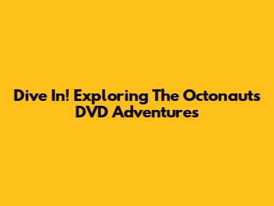 Dive In! Exploring The Octonauts DVD Adventures