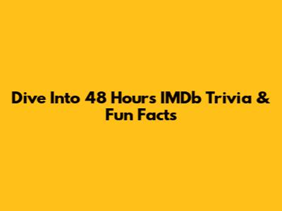 Dive Into 48 Hours IMDb Trivia & Fun Facts