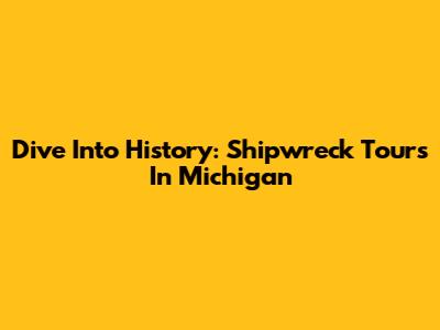 Dive Into History: Shipwreck Tours In Michigan