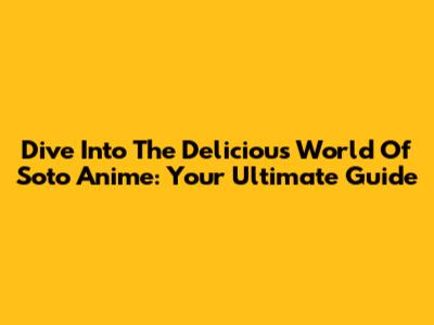 Dive Into The Delicious World Of Soto Anime: Your Ultimate Guide