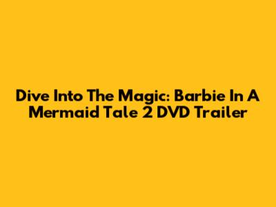 Dive Into The Magic: Barbie In A Mermaid Tale 2 DVD Trailer