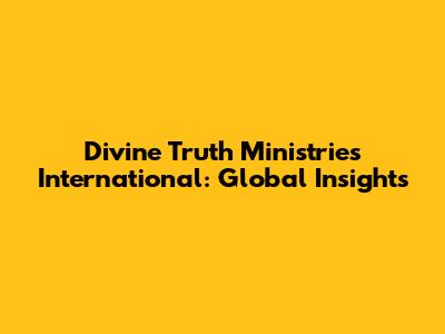 Divine Truth Ministries International: Global Insights