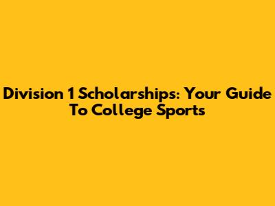 Division 1 Scholarships: Your Guide To College Sports