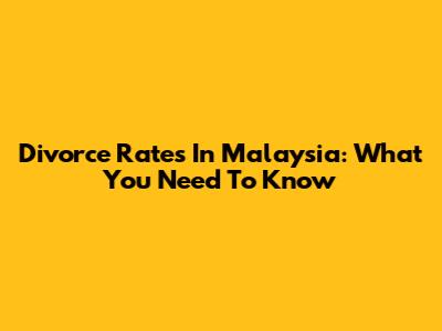 Divorce Rates In Malaysia: What You Need To Know