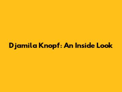 Djamila Knopf: An Inside Look