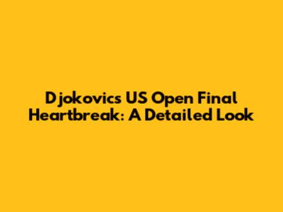 Djokovic's US Open Final Heartbreak: A Detailed Look