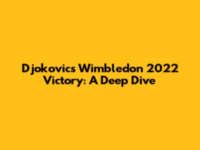 Djokovic's Wimbledon 2022 Victory: A Deep Dive