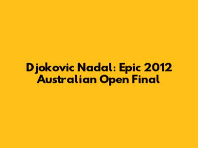 Djokovic Nadal: Epic 2012 Australian Open Final