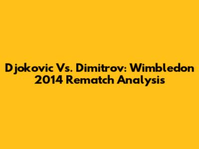 Djokovic Vs. Dimitrov: Wimbledon 2014 Rematch Analysis