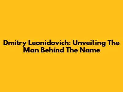 Dmitry Leonidovich: Unveiling The Man Behind The Name