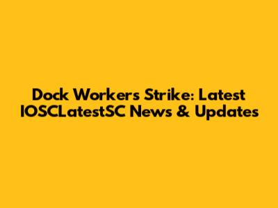 Dock Workers Strike: Latest IOSCLatestSC News & Updates