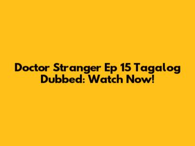 Doctor Stranger Ep 15 Tagalog Dubbed: Watch Now!