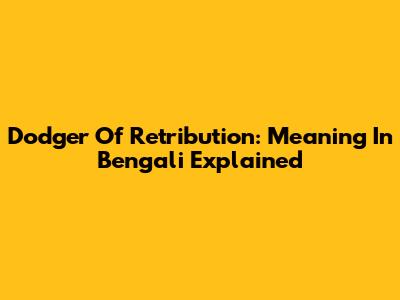 Dodger Of Retribution: Meaning In Bengali Explained