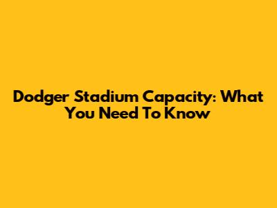 Dodger Stadium Capacity: What You Need To Know